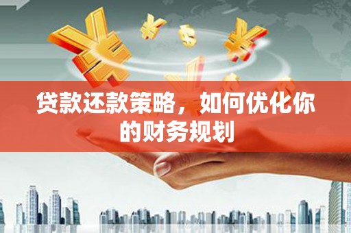 溆浦贷款还款策略，如何优化你的财务规划