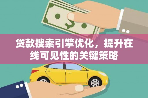 溆浦贷款搜索引擎优化，提升在线可见性的关键策略