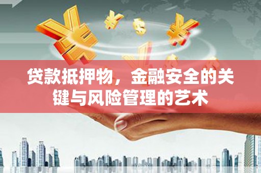 溆浦贷款抵押物，金融安全的关键与风险管理的艺术