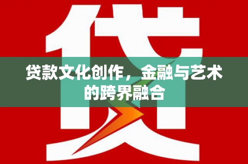 溆浦贷款文化创作，金融与艺术的跨界融合