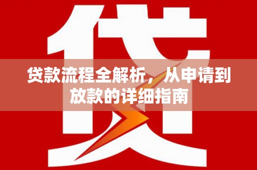 溆浦贷款流程全解析，从申请到放款的详细指南