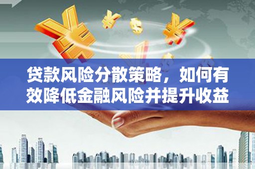 溆浦贷款风险分散策略，如何有效降低金融风险并提升收益