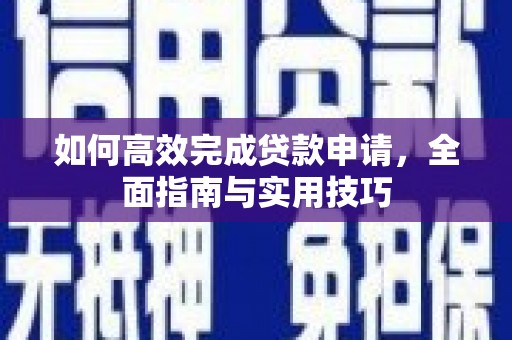 溆浦如何高效完成贷款申请，全面指南与实用技巧