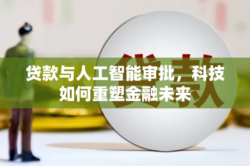 溆浦贷款与人工智能审批，科技如何重塑金融未来