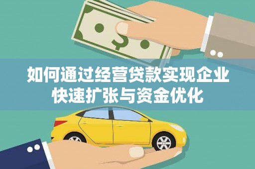 溆浦如何通过经营贷款实现企业快速扩张与资金优化