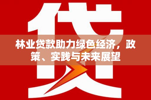 溆浦林业贷款助力绿色经济，政策、实践与未来展望