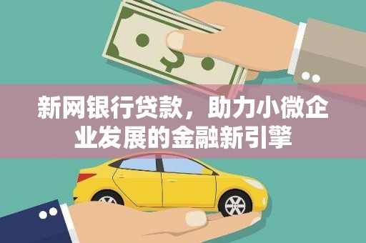 溆浦新网银行贷款，助力小微企业发展的金融新引擎