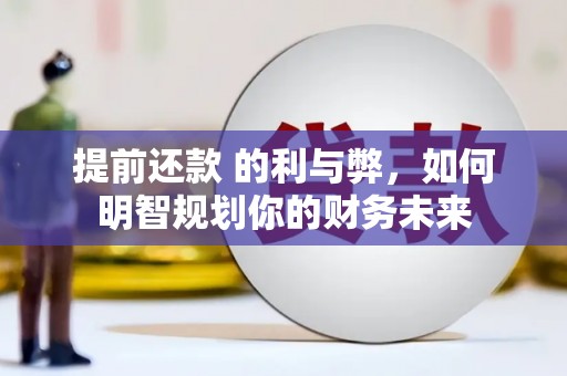 溆浦提前还款 的利与弊，如何明智规划你的财务未来