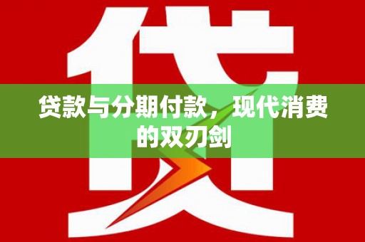 溆浦贷款与分期付款，现代消费的双刃剑