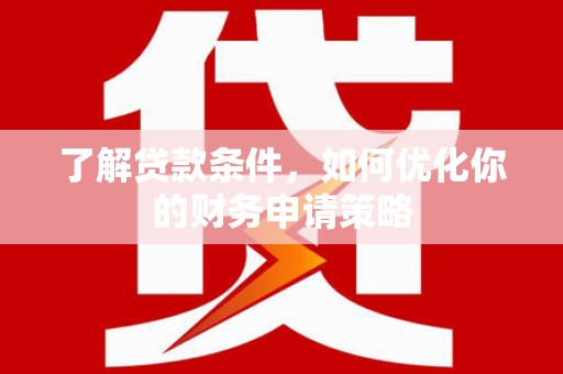溆浦了解贷款条件，如何优化你的财务申请策略