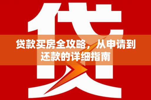 溆浦贷款买房全攻略，从申请到还款的详细指南