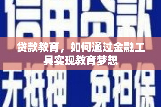 溆浦贷款教育，如何通过金融工具实现教育梦想
