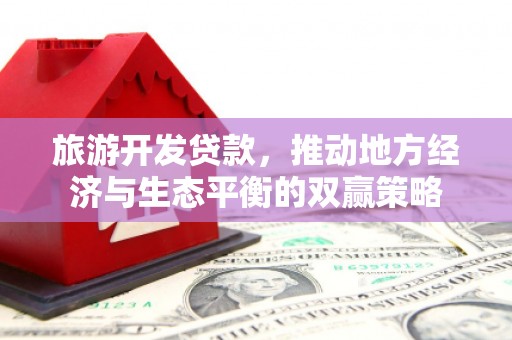 溆浦旅游开发贷款，推动地方经济与生态平衡的双赢策略