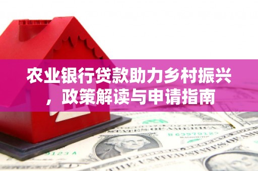 溆浦农业银行贷款助力乡村振兴，政策解读与申请指南