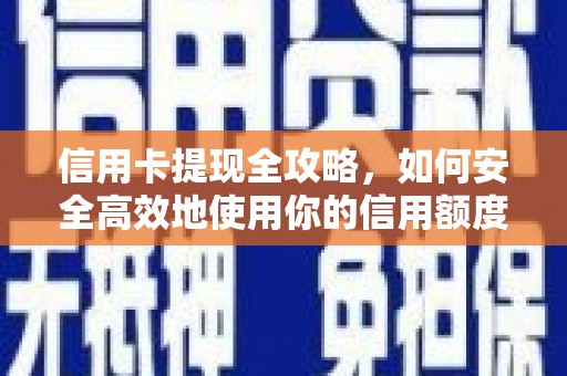 溆浦信用卡提现全攻略，如何安全高效地使用你的信用额度