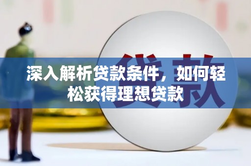溆浦深入解析贷款条件，如何轻松获得理想贷款