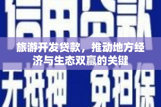 溆浦旅游开发贷款，推动地方经济与生态双赢的关键