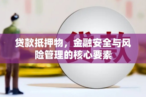 溆浦贷款抵押物，金融安全与风险管理的核心要素