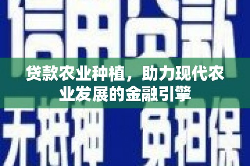 溆浦贷款农业种植，助力现代农业发展的金融引擎