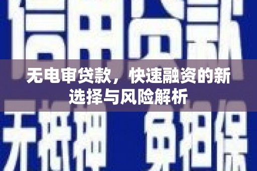 溆浦无电审贷款，快速融资的新选择与风险解析