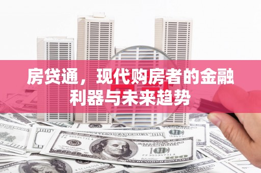 溆浦房贷通，现代购房者的金融利器与未来趋势