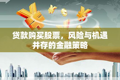 溆浦贷款购买股票，风险与机遇并存的金融策略