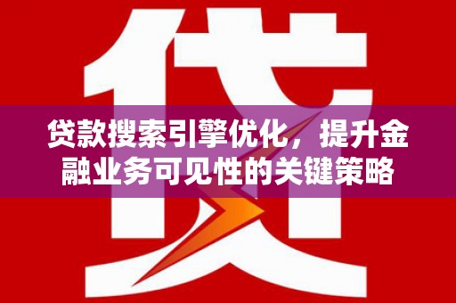 溆浦贷款搜索引擎优化，提升金融业务可见性的关键策略