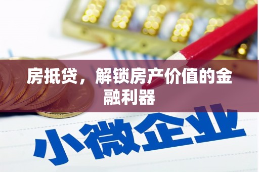 溆浦房抵贷，解锁房产价值的金融利器