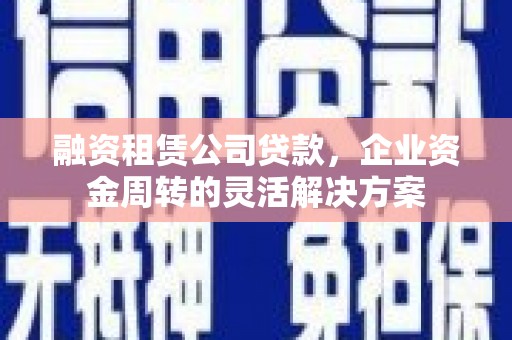 溆浦融资租赁公司贷款，企业资金周转的灵活解决方案