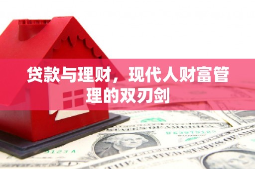 溆浦贷款与理财，现代人财富管理的双刃剑