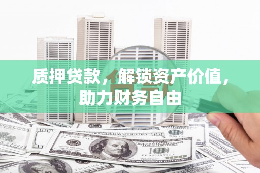 溆浦质押贷款，解锁资产价值，助力财务自由