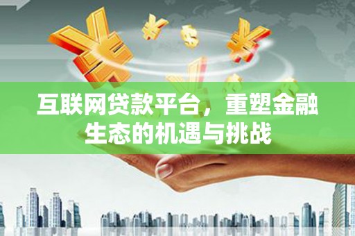 溆浦互联网贷款平台，重塑金融生态的机遇与挑战
