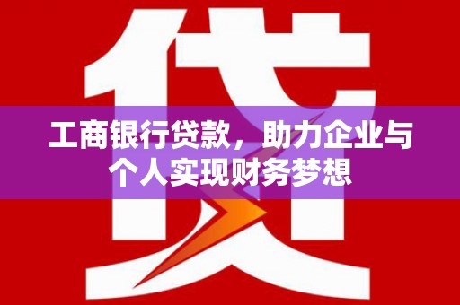 溆浦工商银行贷款，助力企业与个人实现财务梦想