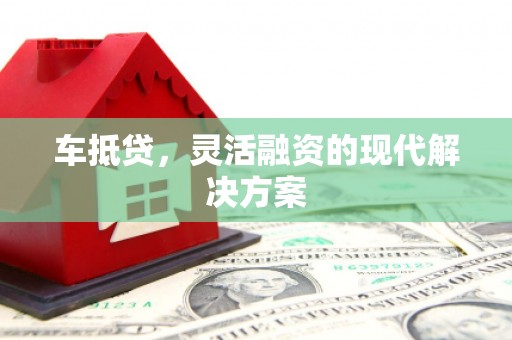 溆浦车抵贷，灵活融资的现代解决方案