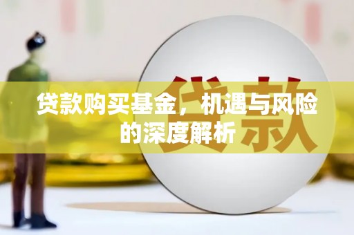溆浦贷款购买基金，机遇与风险的深度解析