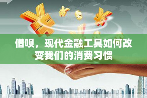 溆浦借呗，现代金融工具如何改变我们的消费习惯