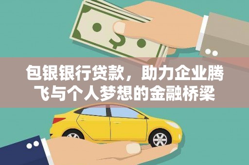 溆浦包银银行贷款，助力企业腾飞与个人梦想的金融桥梁