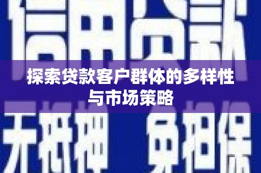溆浦探索贷款客户群体的多样性与市场策略