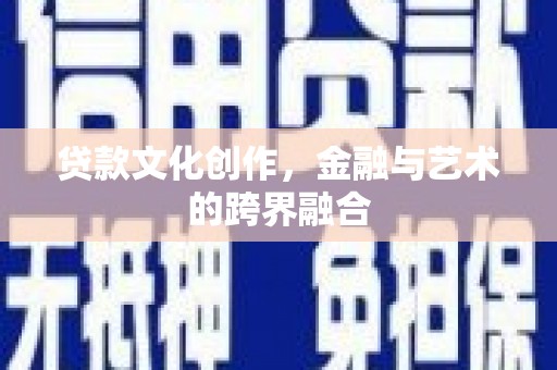 溆浦贷款文化创作，金融与艺术的跨界融合