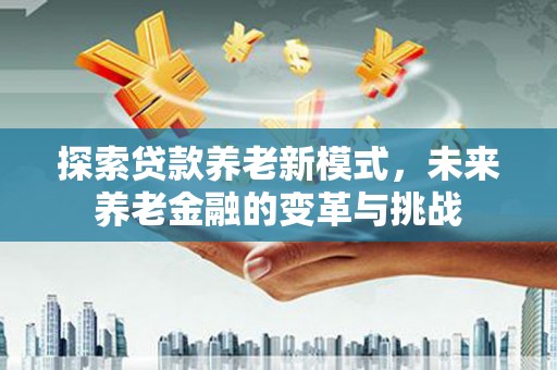 溆浦探索贷款养老新模式，未来养老金融的变革与挑战