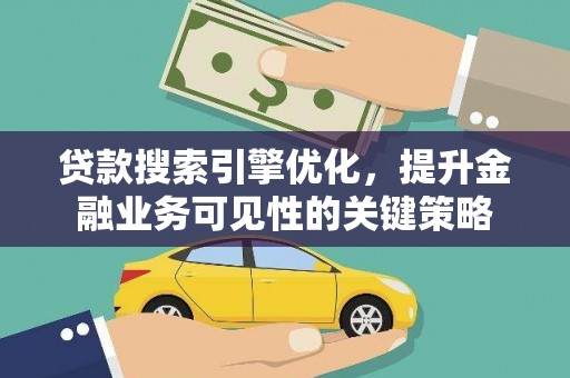 溆浦贷款搜索引擎优化，提升金融业务可见性的关键策略