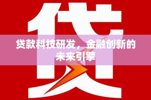 溆浦贷款科技研发，金融创新的未来引擎