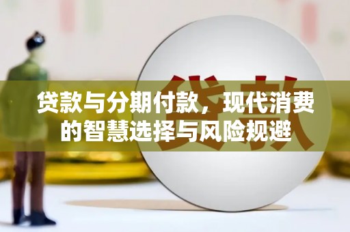 溆浦贷款与分期付款，现代消费的智慧选择与风险规避
