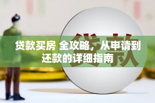 溆浦贷款买房 全攻略，从申请到还款的详细指南