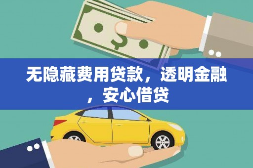 溆浦无隐藏费用贷款，透明金融，安心借贷