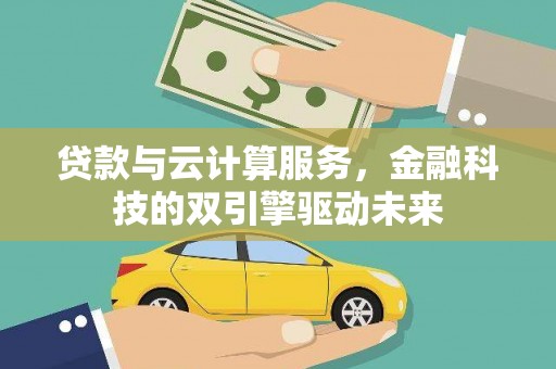 溆浦贷款与云计算服务，金融科技的双引擎驱动未来
