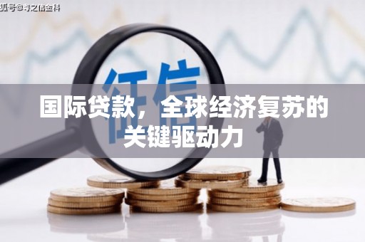 溆浦国际贷款，全球经济复苏的关键驱动力