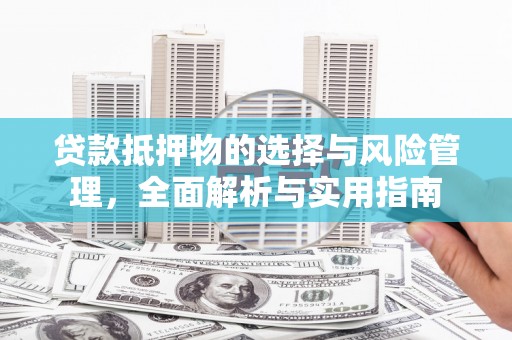 溆浦贷款抵押物的选择与风险管理，全面解析与实用指南