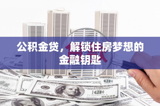 溆浦公积金贷，解锁住房梦想的金融钥匙