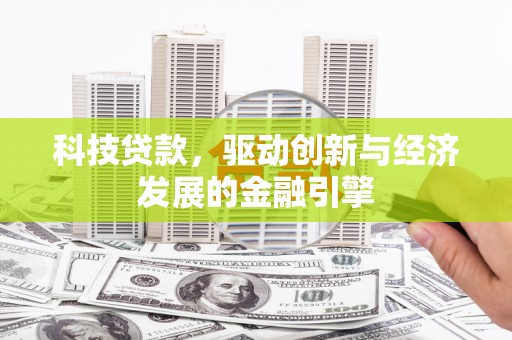溆浦科技贷款，驱动创新与经济发展的金融引擎